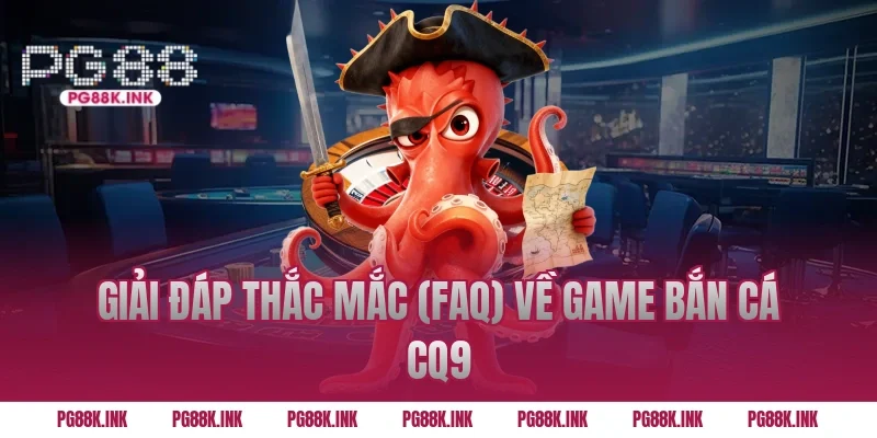 Giải đáp thắc mắc (FAQ) về game Bắn cá CQ9
